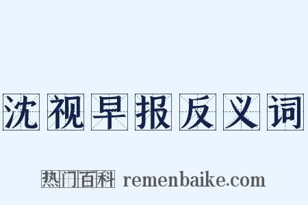 沈视早报反义词是什么意思的图片